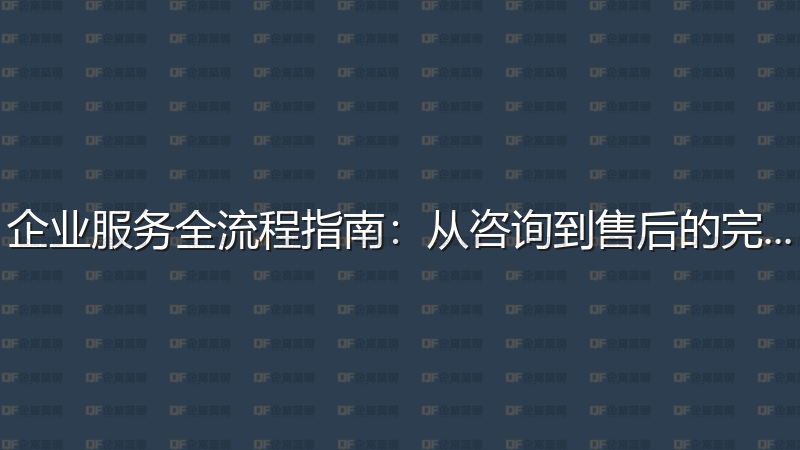 企业服务全流程指南：从咨询到售后的完整攻略-企富蓝图