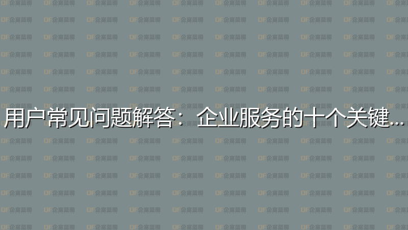 用户常见问题解答：企业服务的十个关键问答-企富蓝图