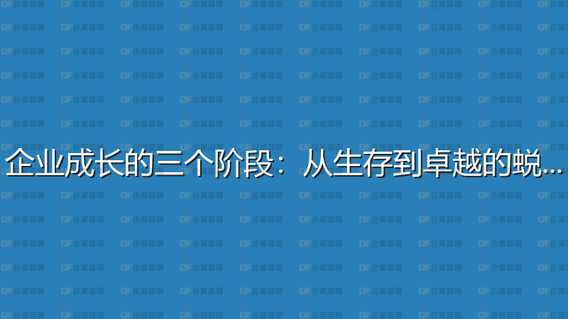 企业成长的三个阶段：从生存到卓越的蜕变-企富蓝图