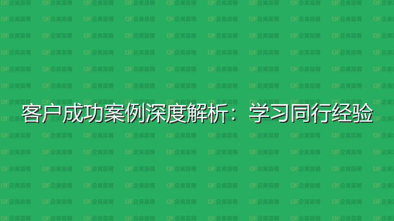 客户成功案例深度解析：学习同行经验-企富蓝图