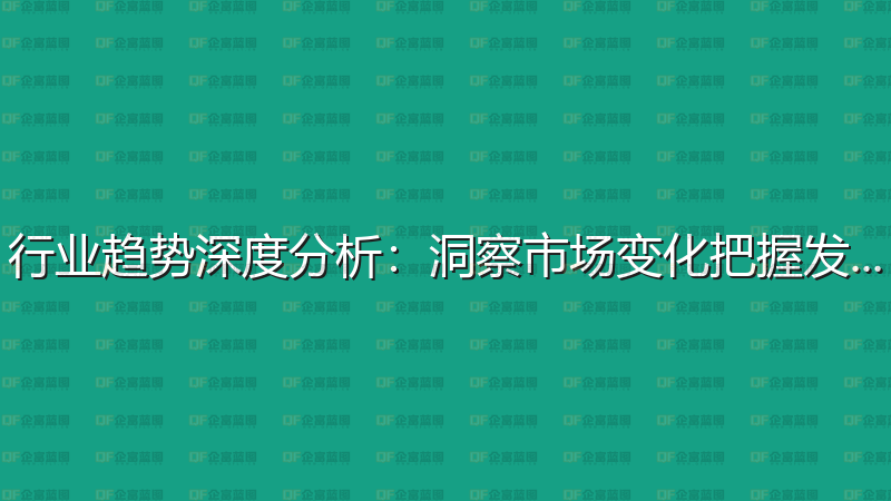 行业趋势深度分析：洞察市场变化把握发展机遇-企富蓝图