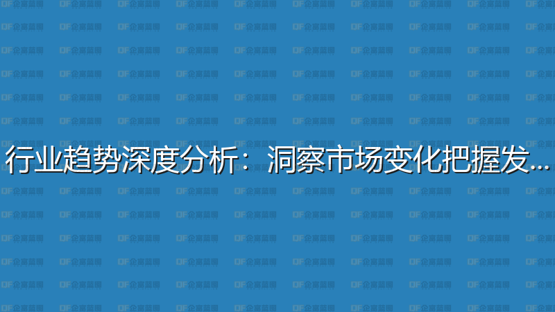 行业趋势深度分析：洞察市场变化把握发展机遇-企富蓝图