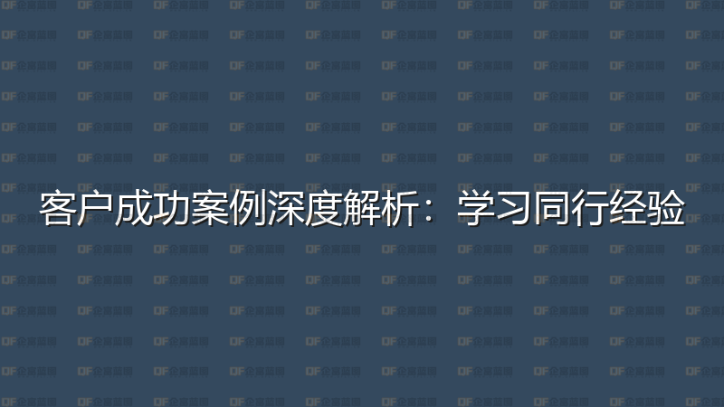 客户成功案例深度解析：学习同行经验-企富蓝图