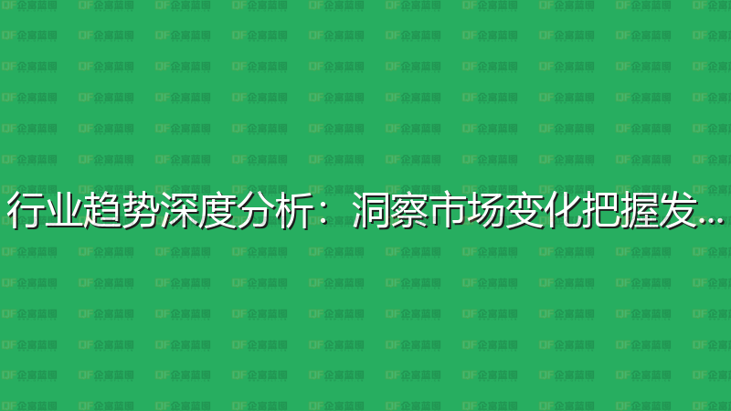 行业趋势深度分析：洞察市场变化把握发展机遇-企富蓝图