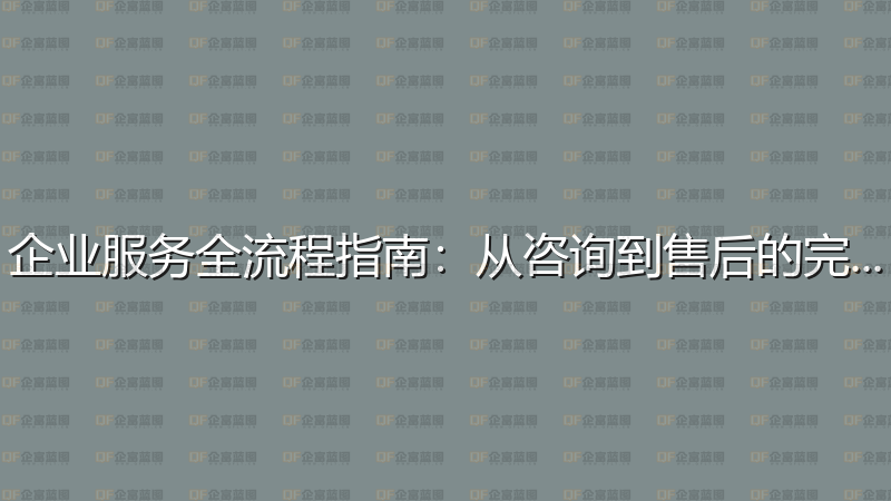 企业服务全流程指南：从咨询到售后的完整攻略-企富蓝图