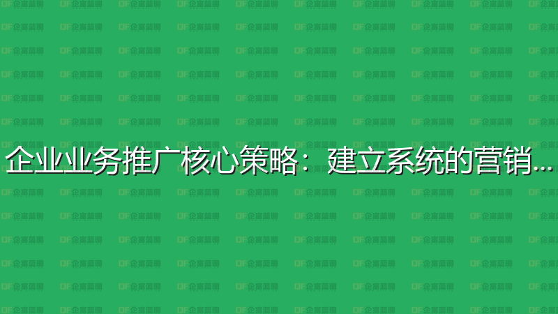 企业业务推广核心策略：建立系统的营销体系-企富蓝图