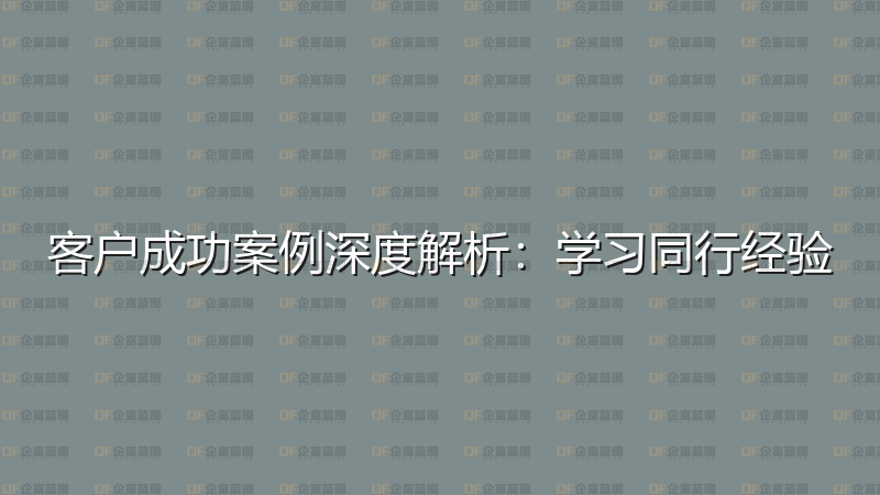 客户成功案例深度解析：学习同行经验-企富蓝图