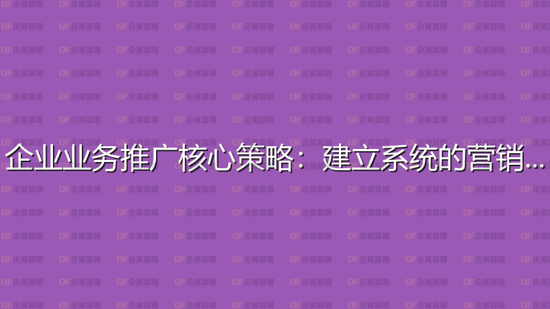 企业业务推广核心策略：建立系统的营销体系-企富蓝图