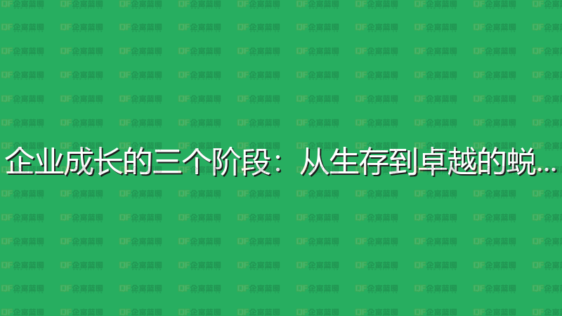 企业成长的三个阶段：从生存到卓越的蜕变-企富蓝图