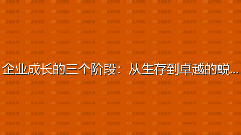 企业成长的三个阶段：从生存到卓越的蜕变-企富蓝图