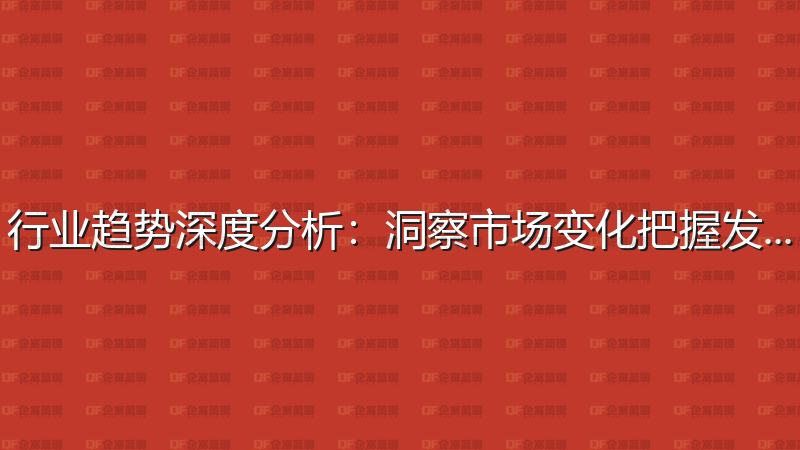 行业趋势深度分析：洞察市场变化把握发展机遇-企富蓝图