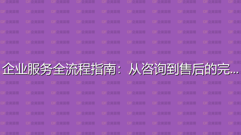 企业服务全流程指南：从咨询到售后的完整攻略-企富蓝图