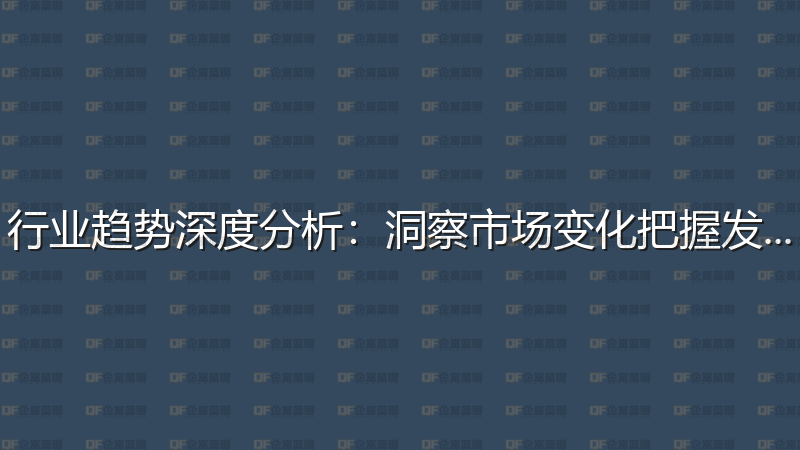 行业趋势深度分析：洞察市场变化把握发展机遇-企富蓝图
