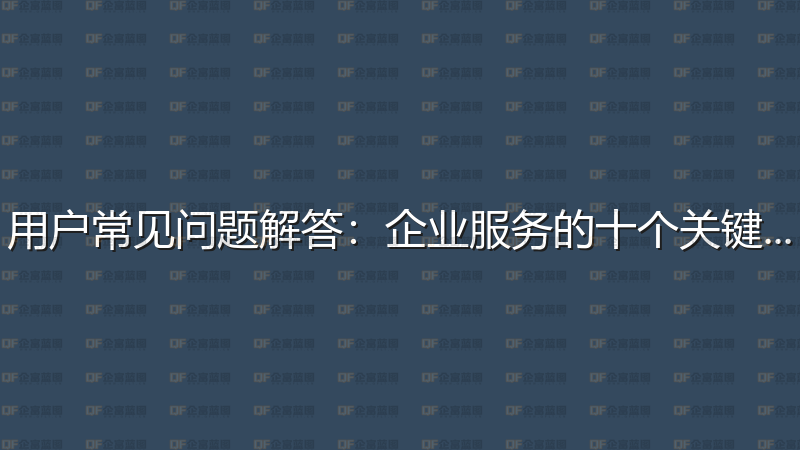 用户常见问题解答：企业服务的十个关键问答-企富蓝图