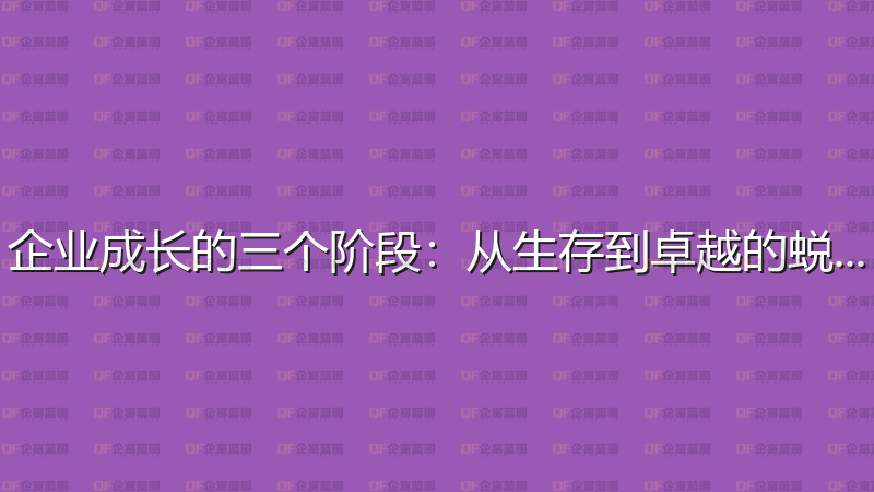企业成长的三个阶段：从生存到卓越的蜕变-企富蓝图