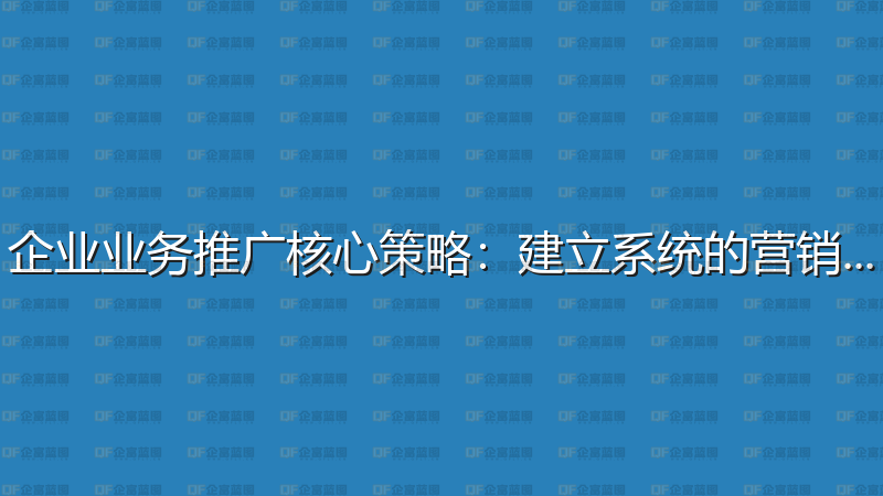 企业业务推广核心策略：建立系统的营销体系-企富蓝图