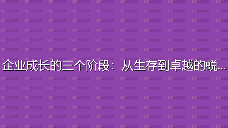企业成长的三个阶段：从生存到卓越的蜕变-企富蓝图