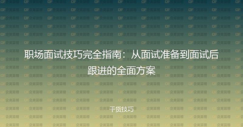 职场面试技巧完全指南：从面试准备到面试后跟进的全面方案-企富蓝图