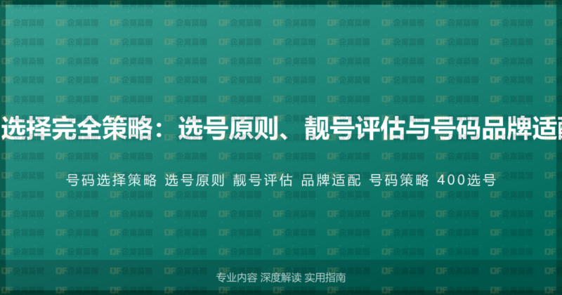 400电话号码选择完全策略：选号原则、靓号评估与号码品牌适配的系统方法-企富蓝图