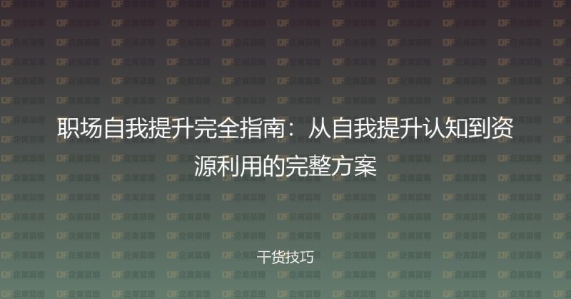 职场自我提升完全指南：从自我提升认知到资源利用的完整方案-企富蓝图