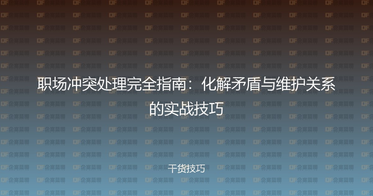 职场冲突处理完全指南：化解矛盾与维护关系的实战技巧-企富蓝图