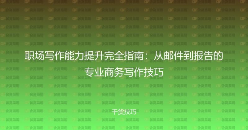职场写作能力提升完全指南：从邮件到报告的专业商务写作技巧-企富蓝图