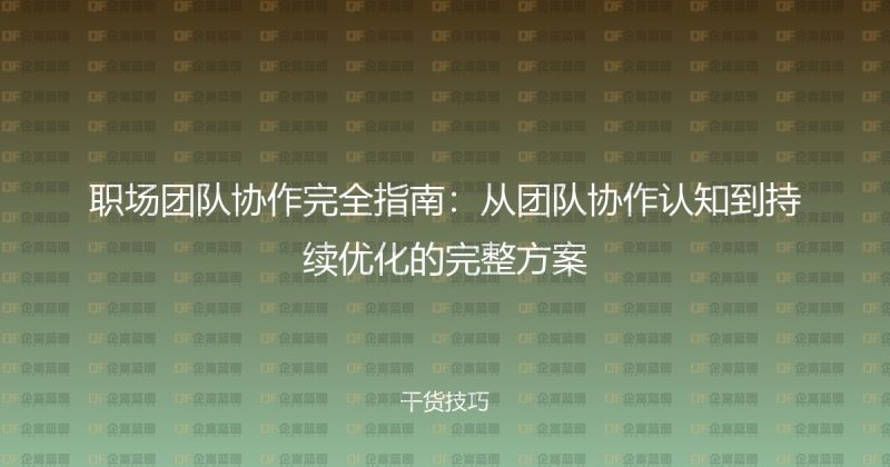 职场团队协作完全指南：从团队协作认知到持续优化的完整方案-企富蓝图