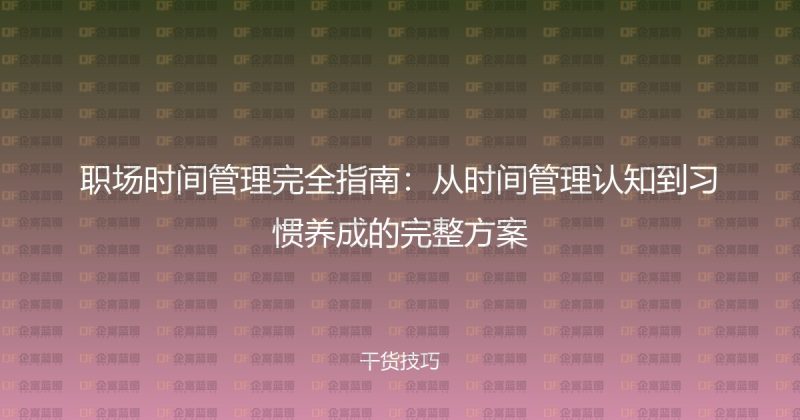 职场时间管理完全指南:从时间管理认知到习惯养成的完整方案-企富蓝图