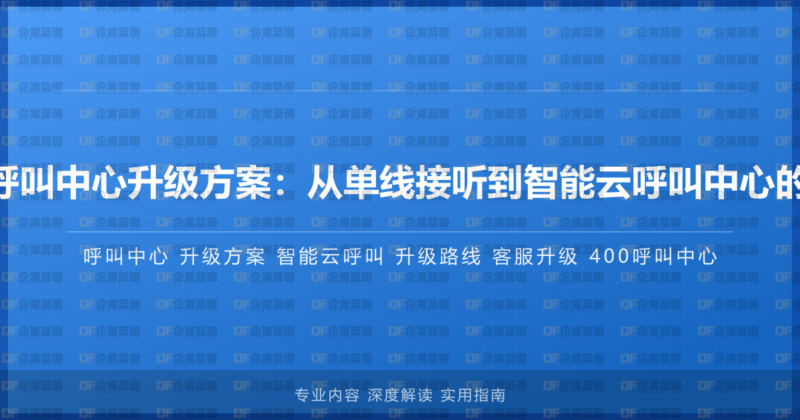400电话呼叫中心升级方案：从单线接听到智能云呼叫中心的演进路线-企富蓝图