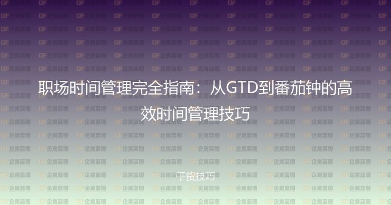 职场时间管理完全指南:从GTD到番茄钟的高效时间管理技巧-企富蓝图