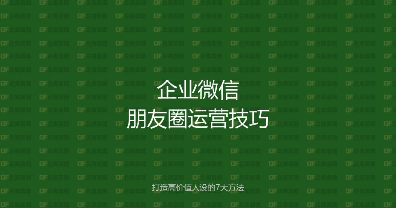 企业微信朋友圈运营技巧:打造高价值人设的7大方法-企富蓝图