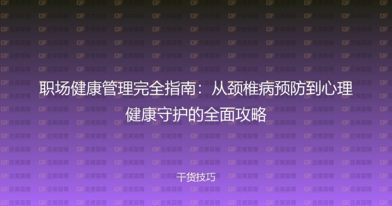 职场健康管理完全指南：从颈椎病预防到心理健康守护的全面攻略-企富蓝图