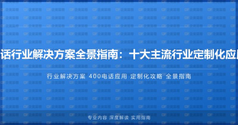 400电话行业解决方案全景指南:十大主流行业定制化应用攻略-企富蓝图