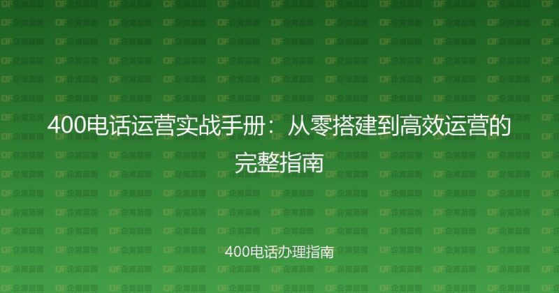 400电话运营实战手册：从零搭建到高效运营的完整指南-企富蓝图