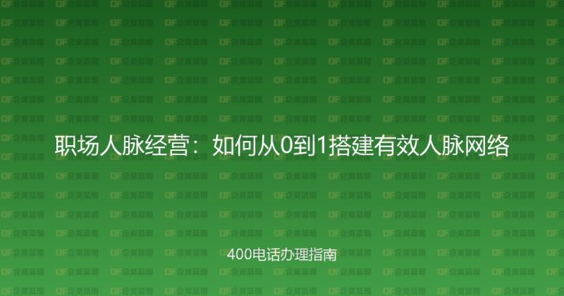 职场人脉经营：如何从0到1搭建有效人脉网络-企富蓝图