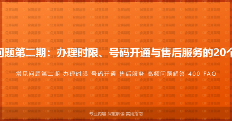 400电话常见问题第二期：办理时限、号码开通与售后服务的20个高频问题解答-企富蓝图