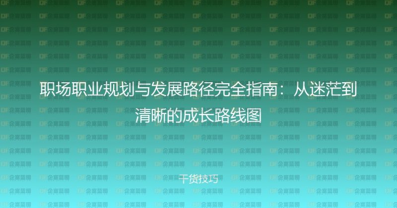 职场职业规划与发展路径完全指南:从迷茫到清晰的成长路线图-企富蓝图