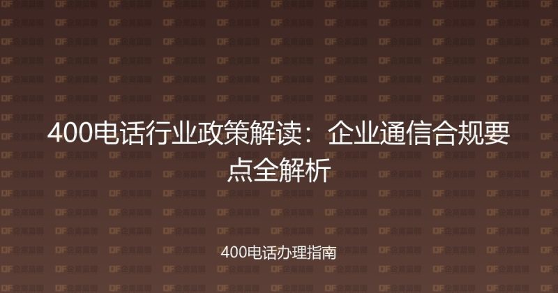 400电话行业政策解读：企业通信合规要点全解析-企富蓝图
