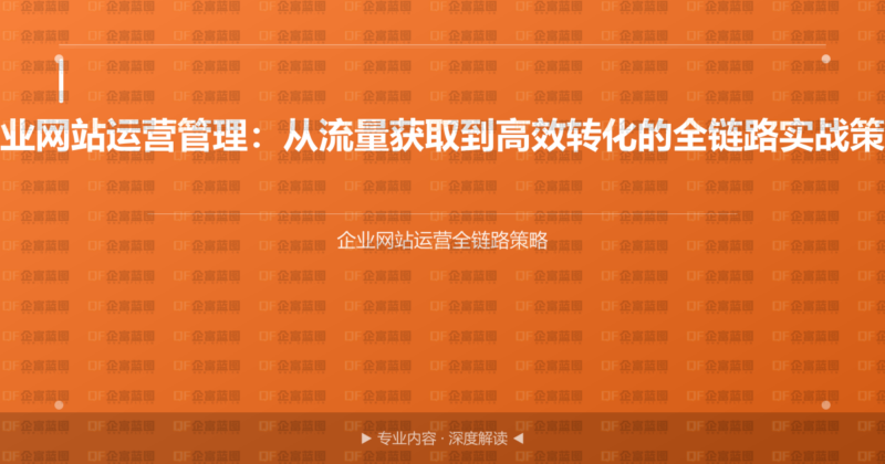 企业网站运营管理:从流量获取到高效转化的全链路实战策略-企富蓝图