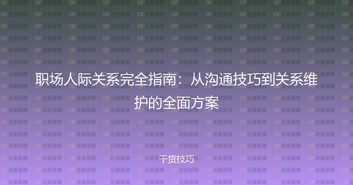 职场人际关系完全指南：从沟通技巧到关系维护的全面方案-企富蓝图
