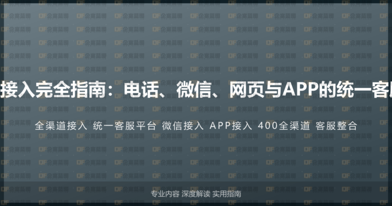 400电话全渠道接入完全指南：电话、微信、网页与APP的统一客服平台整合方案-企富蓝图