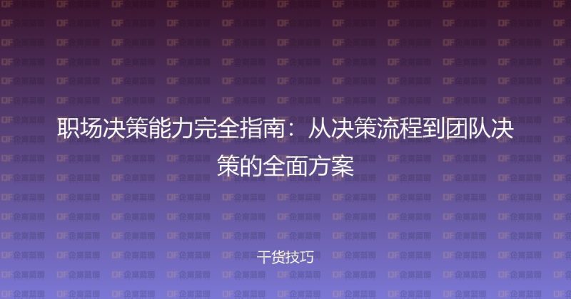 职场决策能力完全指南：从决策流程到团队决策的全面方案-企富蓝图