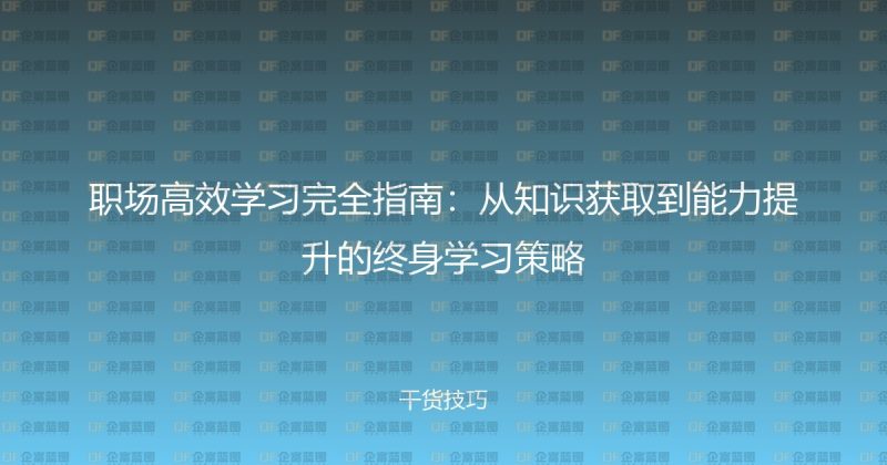 职场高效学习完全指南:从知识获取到能力提升的终身学习策略-企富蓝图