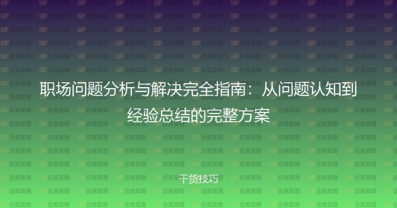 职场问题分析与解决完全指南：从问题认知到经验总结的完整方案-企富蓝图