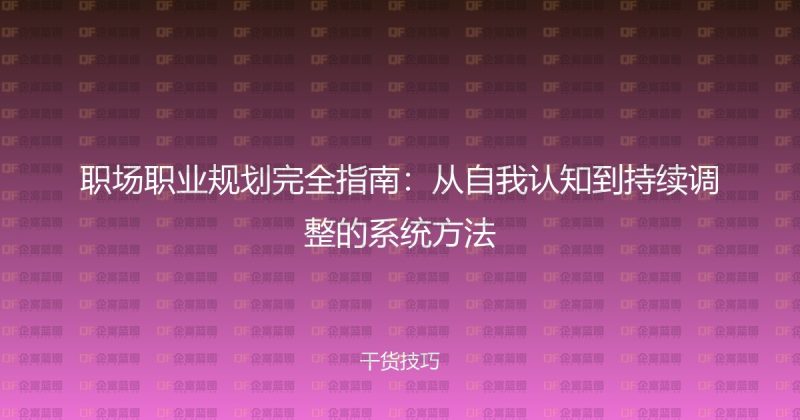 职场职业规划完全指南:从自我认知到持续调整的系统方法-企富蓝图
