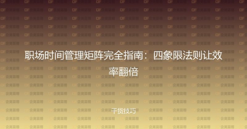职场时间管理矩阵完全指南:四象限法则让效率翻倍-企富蓝图