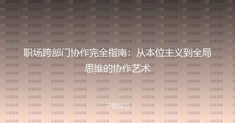 职场跨部门协作完全指南：从本位主义到全局思维的协作艺术-企富蓝图