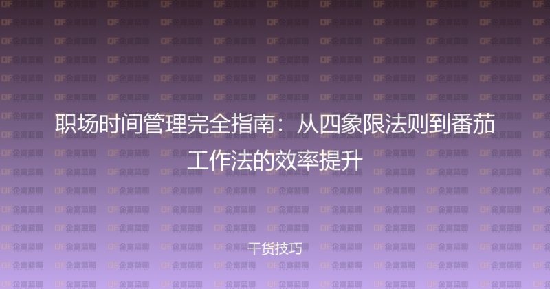 职场时间管理完全指南:从四象限法则到番茄工作法的效率提升-企富蓝图