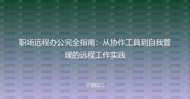 职场远程办公完全指南：从协作工具到自我管理的远程工作实践-企富蓝图