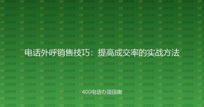 电话外呼销售技巧:提高成交率的实战方法-企富蓝图